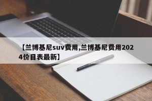 【兰博基尼suv费用,兰博基尼费用2024价目表最新】