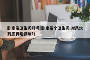 卧室带卫生间好吗(卧室带个卫生间 对风水到底有啥影响?)