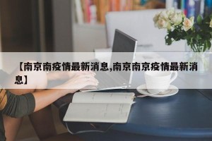 【南京南疫情最新消息,南京南京疫情最新消息】