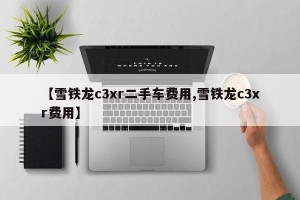 【雪铁龙c3xr二手车费用,雪铁龙c3xr费用】