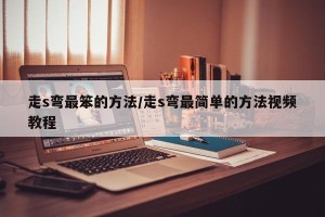 走s弯最笨的方法/走s弯最简单的方法视频教程