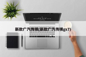 新款广汽传祺(新款广汽传祺gs7)
