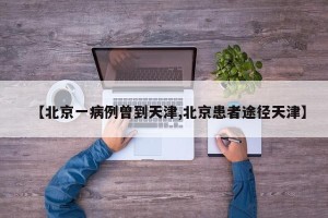 【北京一病例曾到天津,北京患者途径天津】