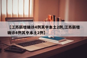 【江苏新增确诊4例其中本土2例,江苏新增确诊4例其中本土2例】