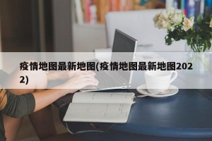 疫情地图最新地图(疫情地图最新地图2022)