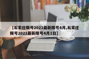 【石家庄限号2021最新限号4月,石家庄限号2021最新限号4月1日】