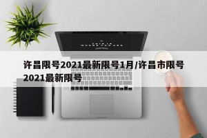 许昌限号2021最新限号1月/许昌市限号2021最新限号