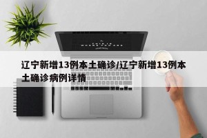 辽宁新增13例本土确诊/辽宁新增13例本土确诊病例详情