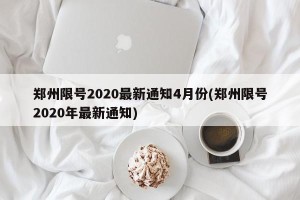 郑州限号2020最新通知4月份(郑州限号2020年最新通知)