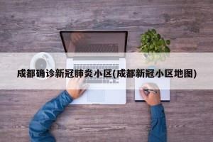 成都确诊新冠肺炎小区(成都新冠小区地图)