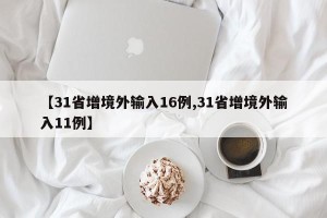 【31省增境外输入16例,31省增境外输入11例】
