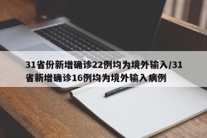 31省份新增确诊22例均为境外输入/31省新增确诊16例均为境外输入病例