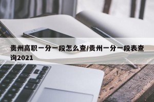 贵州高职一分一段怎么查/贵州一分一段表查询2021