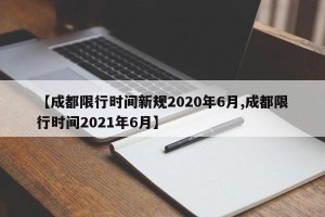 【成都限行时间新规2020年6月,成都限行时间2021年6月】
