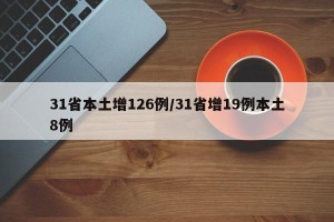 31省本土增126例/31省增19例本土8例