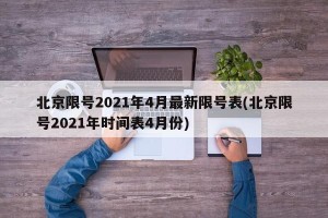 北京限号2021年4月最新限号表(北京限号2021年时间表4月份)