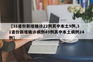 【31省份新增确诊22例其中本土9例,31省份新增确诊病例49例其中本土病例24例】