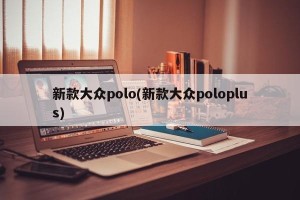 新款大众polo(新款大众poloplus)