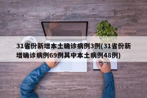 31省份新增本土确诊病例3例(31省份新增确诊病例69例其中本土病例48例)