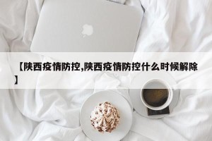 【陕西疫情防控,陕西疫情防控什么时候解除】