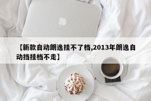 【新款自动朗逸挂不了档,2013年朗逸自动挡挂档不走】