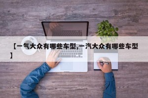 【一气大众有哪些车型,一汽大众有哪些车型】