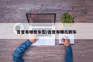 吉普有哪些车型/吉普有哪几款车