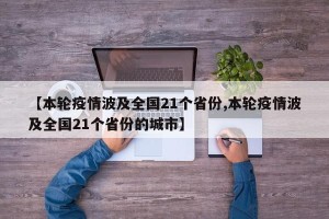 【本轮疫情波及全国21个省份,本轮疫情波及全国21个省份的城市】