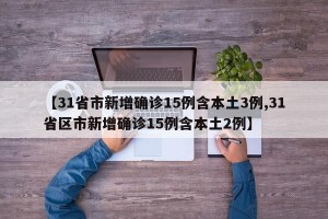 【31省市新增确诊15例含本土3例,31省区市新增确诊15例含本土2例】
