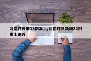 河南昨日增13例本土/河南昨日新增32例本土确诊