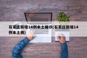 石家庄新增14例本土确诊(石家庄新增14例本土病)