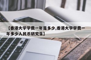【香港大学学费一年是多少,香港大学学费一年多少人民币研究生】