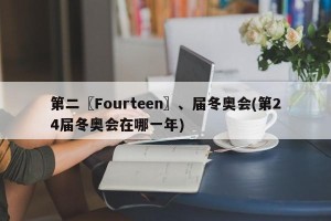第二〖Fourteen〗、届冬奥会(第24届冬奥会在哪一年)