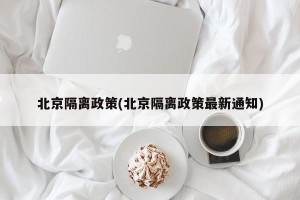 北京隔离政策(北京隔离政策最新通知)