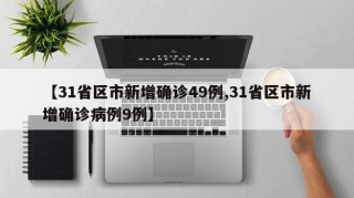 【31省区市新增确诊49例,31省区市新增确诊病例9例】