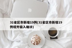 31省区市新增19例(31省区市新增19例境外输入确诊)