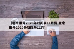 【北京限号2020年时间表11月份,北京限号2020最新限号11月】