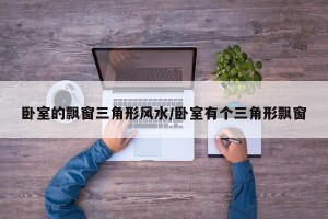 卧室的飘窗三角形风水/卧室有个三角形飘窗