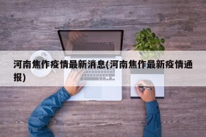 河南焦作疫情最新消息(河南焦作最新疫情通报)