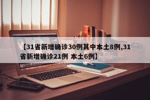 【31省新增确诊30例其中本土8例,31省新增确诊21例 本土6例】