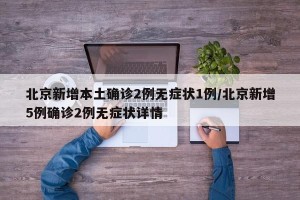 北京新增本土确诊2例无症状1例/北京新增5例确诊2例无症状详情