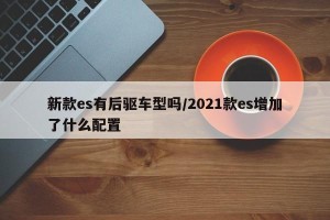 新款es有后驱车型吗/2021款es增加了什么配置