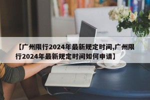 【广州限行2024年最新规定时间,广州限行2024年最新规定时间如何申请】