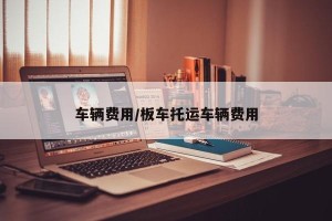 车辆费用/板车托运车辆费用