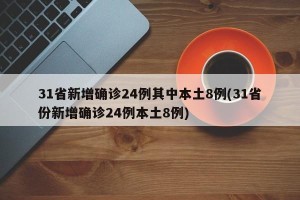 31省新增确诊24例其中本土8例(31省份新增确诊24例本土8例)