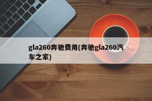 gla260奔驰费用(奔驰gla260汽车之家)