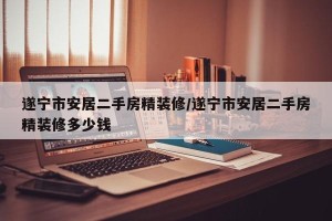 遂宁市安居二手房精装修/遂宁市安居二手房精装修多少钱