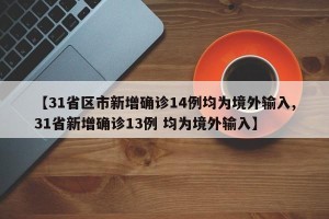 【31省区市新增确诊14例均为境外输入,31省新增确诊13例 均为境外输入】