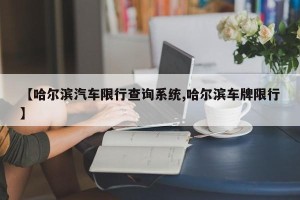 【哈尔滨汽车限行查询系统,哈尔滨车牌限行】