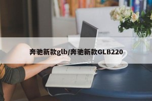 奔驰新款glb/奔驰新款GLB220